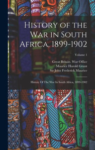 History Of The War In South Africa, 1899-1902: History Of The War In South Africa, 1899-1902; Volume 1 History Of The War In South Africa, 1899-1902: History Of The War In South Africa, 1899-1902; Volume 1
