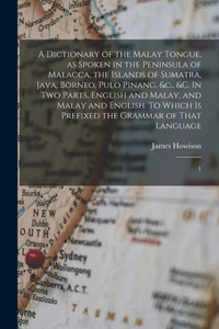 A Dictionary Of The Malay Tongue, As Spoken In The Peninsula Of Malacca, The Islands Of Sumatra, Java, Borneo, Pulo Pinang, &C., &C. In Two Parts, ... Is Prefixed The Grammar Of That Language: 1 A Dictionary Of The Malay Tongue, As Spoken In The Peninsula Of Malacca, The Islands Of Sumatra, Java, Borneo, Pulo Pinang, &C., &C. In Two Parts, ... Is Prefixed The Grammar Of That Language: 1