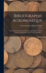 Bibliographie Agronomique: Ou, Dictionnaire Raisonné Des Ouvrages Sur L'Économie Rurale Et Domestique Et Sur L'Art Vétérinaire ... (French Edition) Bibliographie Agronomique: Ou, Dictionnaire Raisonné Des Ouvrages Sur L'Économie Rurale Et Domestique Et Sur L'Art Vétérinaire ... (French Edition)