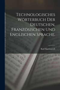 Technologisches Wörterbuch Der Deutschen, Französischen Und Englischen Sprache. (German Edition) Technologisches Wörterbuch Der Deutschen, Französischen Und Englischen Sprache. (German Edition)