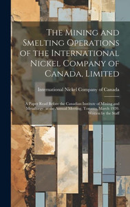 The Mining And Smelting Operations Of The International Nickel Company Of Canada, Limited; A Paper Read Before The Canadian Institute Of Mining And ... Toronto, March 1920. Written By The Staff The Mining And Smelting Operations Of The International Nickel Company Of Canada, Limited; A Paper Read Before The Canadian Institute Of Mining And ... Toronto, March 1920. Written By The Staff