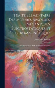 Traité Élémentaire Des Mesures Absolues, Mécaniques, Électrostatiques Et Électromagnétiques: Avec Applications À De Nombreux Problèmes (French Edition) Traité Élémentaire Des Mesures Absolues, Mécaniques, Électrostatiques Et Électromagnétiques: Avec Applications À De Nombreux Problèmes (French Edition)