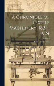 A Chronicle Of Textile Machinery, 1824-1924 A Chronicle Of Textile Machinery, 1824-1924
