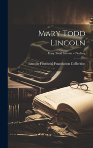 Mary Todd Lincoln; Mary Todd Lincoln - Clothing Mary Todd Lincoln; Mary Todd Lincoln - Clothing