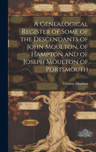 A Genealogical Register Of Some Of The Descendants Of John Moulton, Of Hampton And Of Joseph Moulton Of Portsmouth A Genealogical Register Of Some Of The Descendants Of John Moulton, Of Hampton And Of Joseph Moulton Of Portsmouth