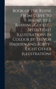 Book Of The Rhine From Cleve To Mainz, By S. Barring-Gould ... With Eight Illustrations In Colour By Trevor Hadden And Forty-Eight Other Illustrations Book Of The Rhine From Cleve To Mainz, By S. Barring-Gould ... With Eight Illustrations In Colour By Trevor Hadden And Forty-Eight Other Illustrations