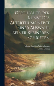 Geschichte Der Kunst Des Alterthums Nebst Einer Auswahl Seiner Kleineren Schriften (German Edition) Geschichte Der Kunst Des Alterthums Nebst Einer Auswahl Seiner Kleineren Schriften (German Edition)
