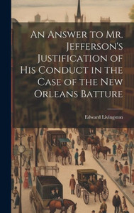 An Answer To Mr. Jefferson's Justification Of His Conduct In The Case Of The New Orleans Batture