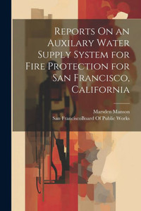 Reports On An Auxilary Water Supply System For Fire Protection For San Francisco, California