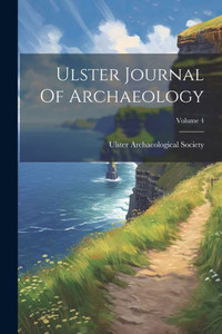 Ulster Journal Of Archaeology; Volume 4 Ulster Journal Of Archaeology; Volume 4