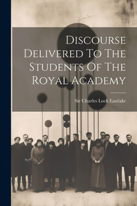 Discourse Delivered To The Students Of The Royal Academy Discourse Delivered To The Students Of The Royal Academy