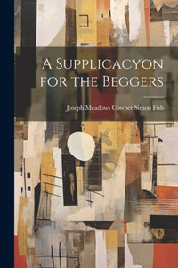 A Supplicacyon For The Beggers A Supplicacyon For The Beggers