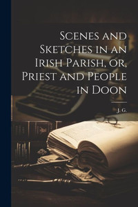Scenes And Sketches In An Irish Parish, Or, Priest And People In Doon