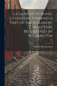 Catalogue Of Runic Literature, Forming A Part Of The Icelandic Collection Bequeathed By Willard Fisk Catalogue Of Runic Literature, Forming A Part Of The Icelandic Collection Bequeathed By Willard Fisk