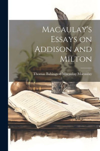 Macaulay's Essays On Addison And Milton Macaulay's Essays On Addison And Milton