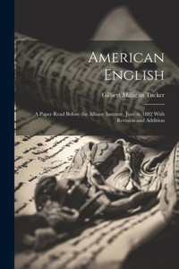 American English: A Paper Read Before The Albany Institute, June 6, 1882 With Revision And Addition American English: A Paper Read Before The Albany Institute, June 6, 1882 With Revision And Addition