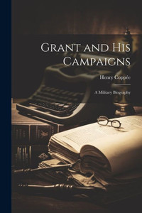 Grant And His Campaigns: A Military Biography