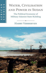 Water, Civilisation And Power In Sudan: The Political Economy Of Military-Islamist State Building (African Studies, Series Number 131) Water, Civilisation And Power In Sudan: The Political Economy Of Military-Islamist State Building (African Studies, Series Number 131)