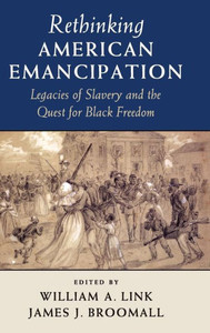 Rethinking American Emancipation: Legacies Of Slavery And The Quest For Black Freedom (Cambridge Studies On The American South) Rethinking American Emancipation: Legacies Of Slavery And The Quest For Black Freedom (Cambridge Studies On The American South)