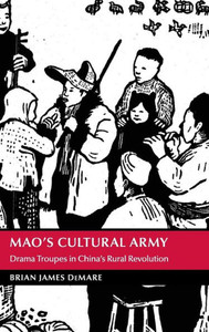 Mao's Cultural Army: Drama Troupes In China's Rural Revolution (Cambridge Studies In The History Of The People's Republic Of China) Mao's Cultural Army: Drama Troupes In China's Rural Revolution (Cambridge Studies In The History Of The People's Republic Of China)