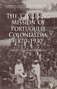 The 'Civilising Mission' Of Portuguese Colonialism, 1870-1930 (Cambridge Imperial And Post-Colonial Studies) The 'Civilising Mission' Of Portuguese Colonialism, 1870-1930 (Cambridge Imperial And Post-Colonial Studies)