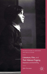 Literature, Film, And Their Hideous Progeny: Adaptation And Elastextity (Palgrave Studies In Adaptation And Visual Culture) Literature, Film, And Their Hideous Progeny: Adaptation And Elastextity (Palgrave Studies In Adaptation And Visual Culture)