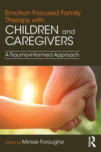 Emotion Focused Family Therapy With Children And Caregivers: A Trauma-Informed Approach