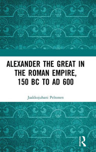 Alexander The Great In The Roman Empire, 150 Bc To Ad 600 Alexander The Great In The Roman Empire, 150 Bc To Ad 600