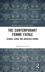 The Contemporary Femme Fatale: Gender, Genre And American Cinema (Routledge Advances In Film Studies) The Contemporary Femme Fatale: Gender, Genre And American Cinema (Routledge Advances In Film Studies)