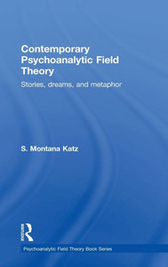 Contemporary Psychoanalytic Field Theory: Stories, Dreams, And Metaphor (Psychoanalytic Field Theory Book Series)