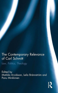 The Contemporary Relevance Of Carl Schmitt: Law, Politics, Theology The Contemporary Relevance Of Carl Schmitt: Law, Politics, Theology