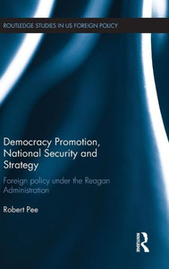Democracy Promotion, National Security And Strategy: Foreign Policy Under The Reagan Administration (Routledge Studies In Us Foreign Policy) Democracy Promotion, National Security And Strategy: Foreign Policy Under The Reagan Administration (Routledge Studies In Us Foreign Policy)