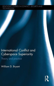 International Conflict And Cyberspace Superiority: Theory And Practice (Routledge Studies In Conflict, Security And Technology)
