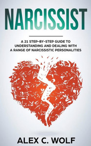 Narcissist: A 21 Step-By-Step Guide To Understanding And Dealing With A Range Of Narcissistic Personalities Narcissist: A 21 Step-By-Step Guide To Understanding And Dealing With A Range Of Narcissistic Personalities