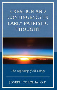 Creation And Contingency In Early Patristic Thought: The Beginning Of All Things