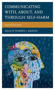 Communicating With, About, And Through Self-Harm: Scarred Discourse (Lexington Studies In Health Communication) Communicating With, About, And Through Self-Harm: Scarred Discourse (Lexington Studies In Health Communication)