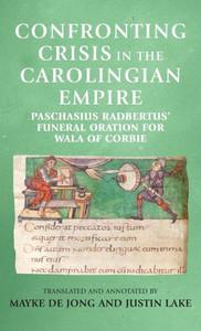 Confronting Crisis In The Carolingian Empire: Paschasius Radbertus' Funeral Oration For Wala Of Corbie (Manchester Medieval Sources) Confronting Crisis In The Carolingian Empire: Paschasius Radbertus' Funeral Oration For Wala Of Corbie (Manchester Medieval Sources)