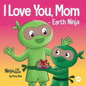 I Love You, Mom - Earth Ninja: A Rhyming Children's Book About The Love Between A Child And Their Mother, Perfect For Mother's Day And Earth Day (Ninja Life Hacks) I Love You, Mom - Earth Ninja: A Rhyming Children's Book About The Love Between A Child And Their Mother, Perfect For Mother's Day And Earth Day (Ninja Life Hacks)