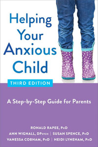 Helping Your Anxious Child: A Step-By-Step Guide For Parents Helping Your Anxious Child: A Step-By-Step Guide For Parents