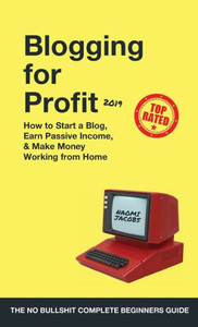 Blogging For Profit 2019: The Complete Beginners Guide On How To Start A Blog, Earn Passive Income, And Make Money Working From Home Blogging For Profit 2019: The Complete Beginners Guide On How To Start A Blog, Earn Passive Income, And Make Money Working From Home