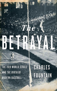 The Betrayal: The 1919 World Series And The Birth Of Modern Baseball The Betrayal: The 1919 World Series And The Birth Of Modern Baseball