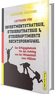 Leitfaden für Investmentstrategie, Steuerstrategie & steueroptimierte Rechtsformwahl: Das Erfolgsgeheimnis für den Aufstieg aus der Mittelschicht zum ... Zum Unternehmenserfolg) (German Edition) Leitfaden für Investmentstrategie, Steuerstrategie & steueroptimierte Rechtsformwahl: Das Erfolgsgeheimnis für den Aufstieg aus der Mittelschicht zum ... Zum Unternehmenserfolg) (German Edition)
