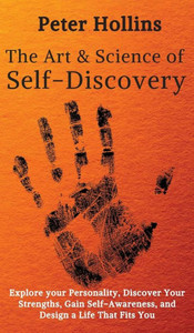 The Art And Science Of Self-Discovery: Explore Your Personality, Discover Your Strengths, Gain Self-Awareness, And Design A Life That Fits You The Art And Science Of Self-Discovery: Explore Your Personality, Discover Your Strengths, Gain Self-Awareness, And Design A Life That Fits You