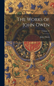 The Works Of John Owen; Volume 17 The Works Of John Owen; Volume 17