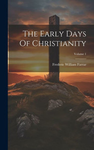 The Early Days Of Christianity; Volume 1 The Early Days Of Christianity; Volume 1