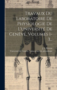 Travaux Du Laboratoire De Physiologie De L'Université De Genève, Volumes 1-3... (French Edition) Travaux Du Laboratoire De Physiologie De L'Université De Genève, Volumes 1-3... (French Edition)