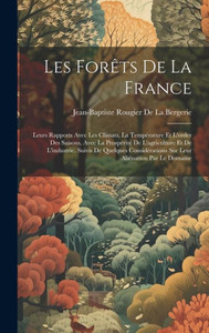 Les Forêts De La France: Leurs Rapports Avec Les Climats, La Température Et L'Order Des Saisons, Avec La Prospérité De L'Agriculture Et De ... Aliénation Par Le Domaine (French Edition) Les Forêts De La France: Leurs Rapports Avec Les Climats, La Température Et L'Order Des Saisons, Avec La Prospérité De L'Agriculture Et De ... Aliénation Par Le Domaine (French Edition)