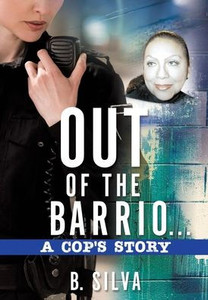 Out Of The Barrio. . .A Cop's Story Out Of The Barrio. . .A Cop's Story