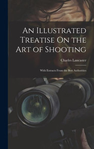 An Illustrated Treatise On The Art Of Shooting: With Extracts From The Best Authorities