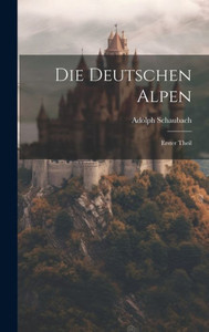 Die Deutschen Alpen: Erster Theil (German Edition)